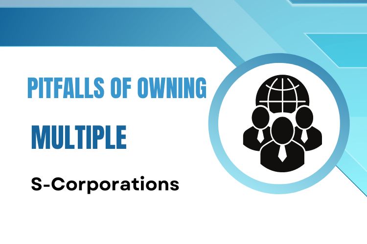 The Pitfalls of Owning Multiple S-Corporations- Why One is Enough
