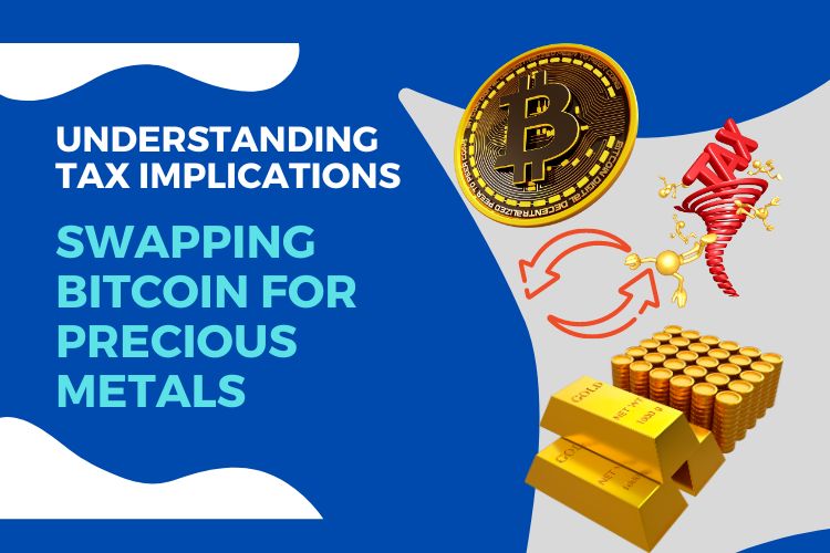 Understanding Tax Implications of Swapping Bitcoin for Precious Metals
