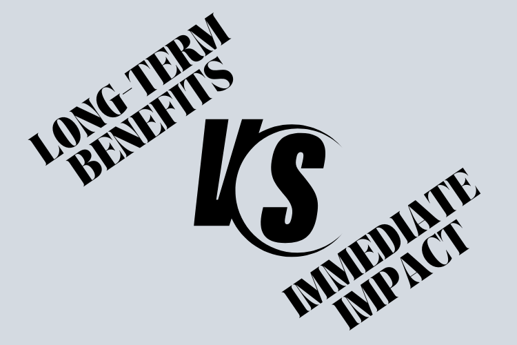 Long-Term Benefits vs. Immediate Impact