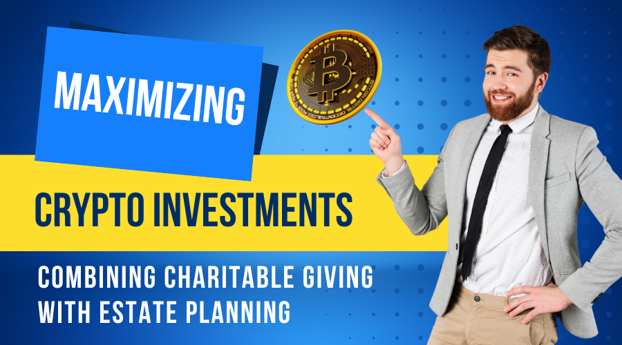 Maximizing Your Crypto Investments: Combining Charitable Giving with Estate Planning