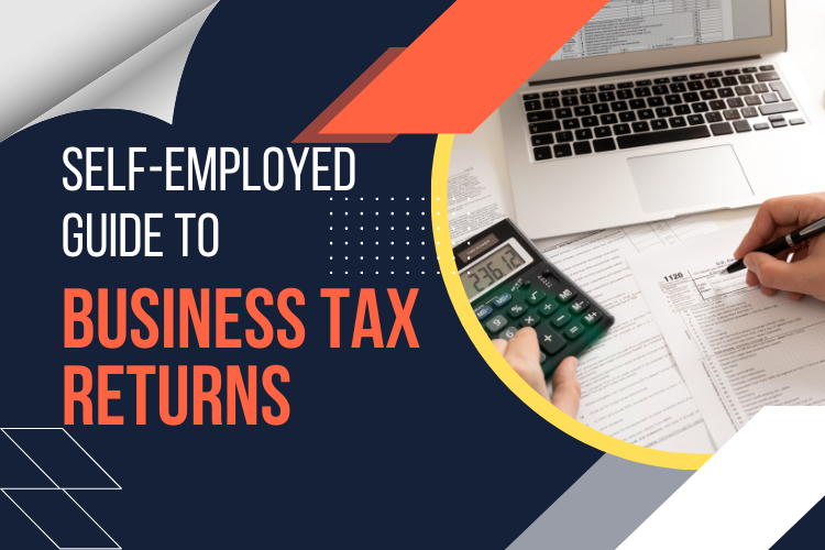 The Self-Employed Guide to Business Tax Returns: What You Need to Know